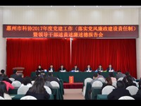 惠州市科协召开2017年度党建工作（落实党风廉政建设责任制）暨领导干部述责述廉述德报告会