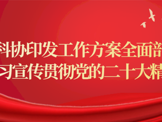 省科协印发工作方案全面部署学习宣传贯彻党的二十大精神