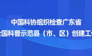 中国科协组织检查广东省全国科普示范县（市、区）创建工作
