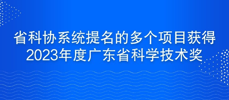 省科协系统提名的多个项目获得2023年度广东省科学技术奖